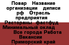 Повар › Название организации ­ диписи.рф › Отрасль предприятия ­ Рестораны, фастфуд › Минимальный оклад ­ 10 000 - Все города Работа » Вакансии   . Приморский край,Спасск-Дальний г.